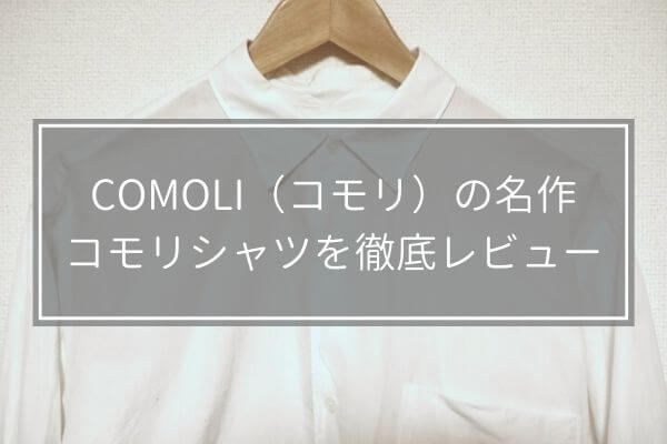 COMOLI（コモリ）の名作、コモリシャツを徹底レビュー